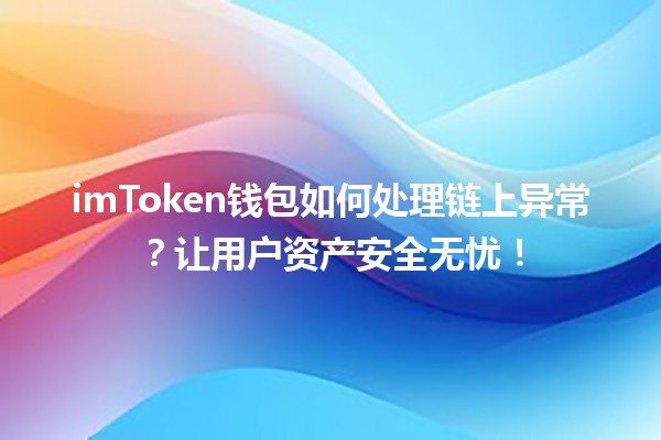 imToken钱包如何处理链上异常?让用户资产安全无忧! imToken钱包如何处理链上异常?让用户资产安全无忧!